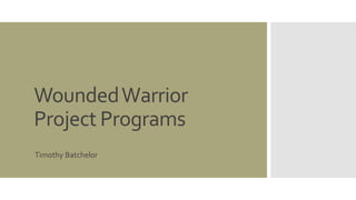 Wounded Warrior 
Project Programs 
Timothy Batchelor 
 