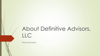 About Definitive Advisors, 
LLC 
Wayne Demeester 
 