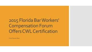 2015 Florida BarWorkers'
Compensation Forum
OffersCWLCertification
Kristin Swanson-Mace
 