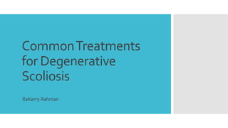CommonTreatments
for Degenerative
Scoliosis
RaKerry Rahman
 