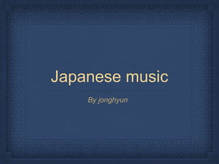 Japanese music
By jonghyun
 