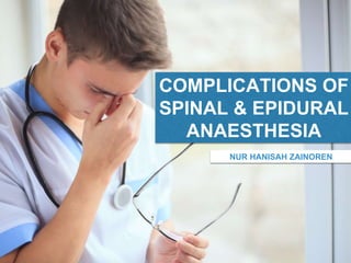 COMPLICATIONS OF
SPINAL & EPIDURAL
ANAESTHESIA
NUR HANISAH ZAINOREN
 