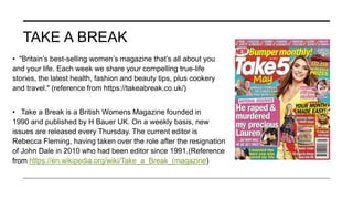 TAKE A BREAK
• "Britain’s best-selling women’s magazine that’s all about you
and your life. Each week we share your compel...