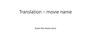 Translation – movie name
Guess the movie name
 