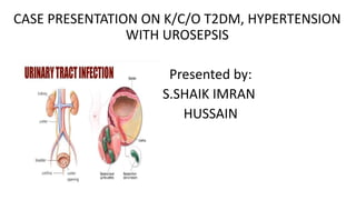 CASE PRESENTATION ON K/C/O T2DM, HYPERTENSION
WITH UROSEPSIS
Presented by:
S.SHAIK IMRAN
HUSSAIN
 