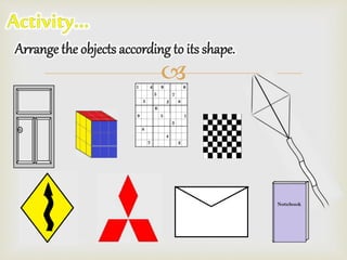 
Arrange the objects according to its shape.
 