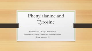 Phenylalanine and
Tyrosine
Submitted to:- Dr. Sajad Ahmed Bhat
Submitted by:- Laxmi Chahar and Kumud Chauhan
Group number:- 04
 