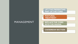 MANAGEMENT
LIFTTHE PRESENTING
PART OFTHE CORD
POSTURAL
TREATMENT
REPLACETHE CORD
INTOTHEVAGINA
CAESEREAN SECTION
 