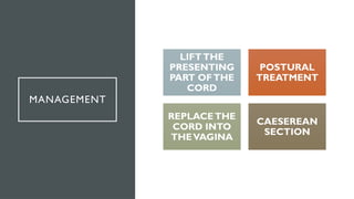 MANAGEMENT
LIFTTHE
PRESENTING
PART OFTHE
CORD
POSTURAL
TREATMENT
REPLACETHE
CORD INTO
THEVAGINA
CAESEREAN
SECTION
 