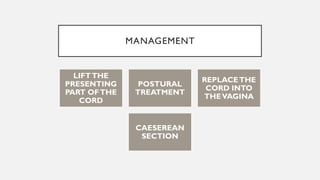 MANAGEMENT
LIFTTHE
PRESENTING
PART OFTHE
CORD
POSTURAL
TREATMENT
REPLACETHE
CORD INTO
THEVAGINA
CAESEREAN
SECTION
 