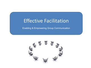 Effective Facilitation Enabling & Empowering Group Communication 