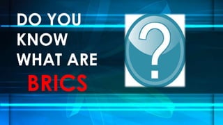 DO YOU
KNOW
WHAT ARE

BRICS

 