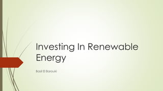 Investing In Renewable
Energy
Basil El Barouki
 