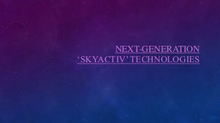 NEXT-GENERATION
‘SKYACTIV’ TECHNOLOGIES
 