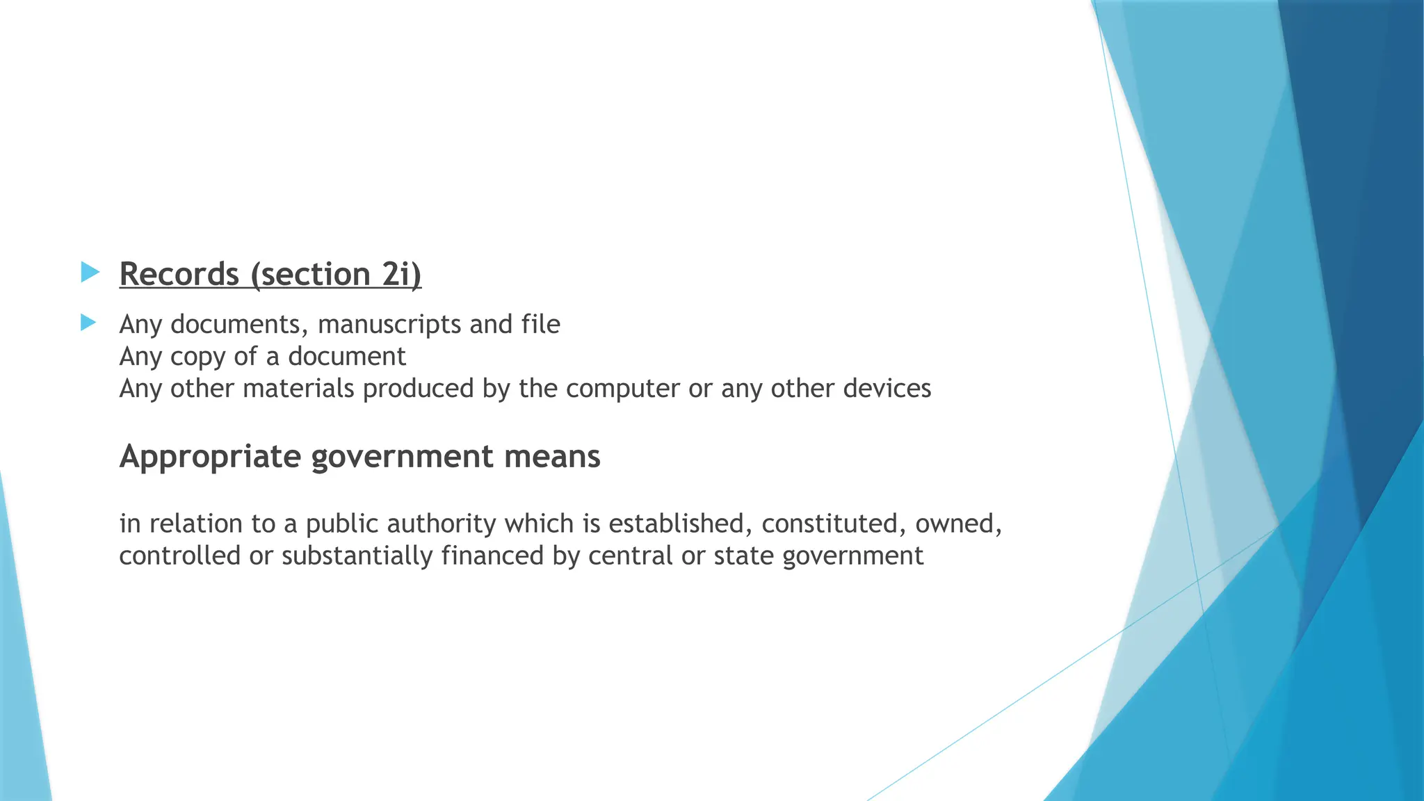  Records (section 2i)
 Any documents, manuscripts and file
Any copy of a document
Any other materials produced by the computer or any other devices
Appropriate government means
in relation to a public authority which is established, constituted, owned,
controlled or substantially financed by central or state government
 