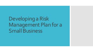 Developing a Risk
Management Plan for a
Small Business
 
