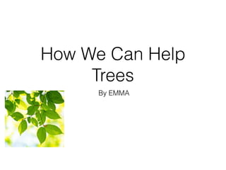 How We Can Help
Trees
By EMMA
 