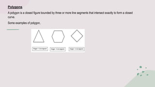 Polygons
A polygon is a closed figure bounded by three or more line segments that intersect exactly to form a closed
curve...