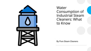 Water
Consumption of
Industrial Steam
Cleaners: What
to Know
By Pure Steam Cleaners
 