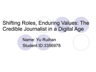 Shifting Roles, Enduring Values: The Credible Journalist in a Digital Age Name: Yu Ruihan Student ID:3356978 