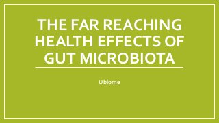 THE FAR REACHING
HEALTH EFFECTS OF
GUT MICROBIOTA
Ubiome
 