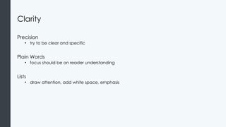 Clarity
Precision
• try to be clear and specific
Plain Words
• focus should be on reader understanding
Lists
• draw attention, add white space, emphasis
 
