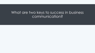 What are two keys to success in business
communication?
 