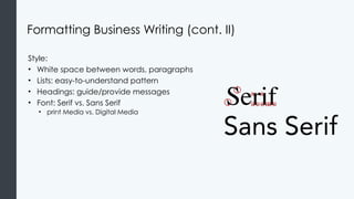 Formatting Business Writing (cont. II)
Style:
• White space between words, paragraphs
• Lists: easy-to-understand pattern
• Headings: guide/provide messages
• Font: Serif vs. Sans Serif
• print Media vs. Digital Media
 
