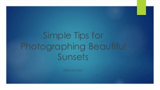 Simple Tips for
Photographing Beautiful
Sunsets
KIEDOCK KIM
 