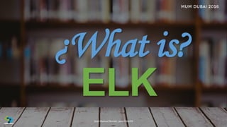 ¿What is?
ELK
10José Manuel Román para FiberCli
 