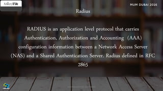 Radius
RADIUS is an application level protocol that carries
Authentication, Authorization and Accounting (AAA)
configuration information between a Network Access Server
(NAS) and a Shared Authentication Server. Radius defined in RFC
2865
22José Manuel Román para FiberCli
 