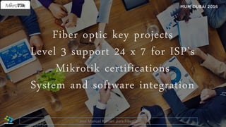 Fiber optic key projects
Level 3 support 24 x 7 for ISP’s
Mikrotik certifications
System and software integration
4José Manuel Román para FiberCli
 