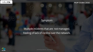 Symptom
Multipleincidentsthatare notmanaged.
Feelingof lack of controloverthe network.
7José Manuel Román para FiberCli
 