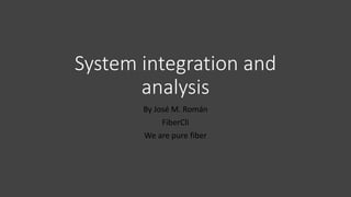 System integration and
analysis
By José M. Román
FiberCli
We are pure fiber
 