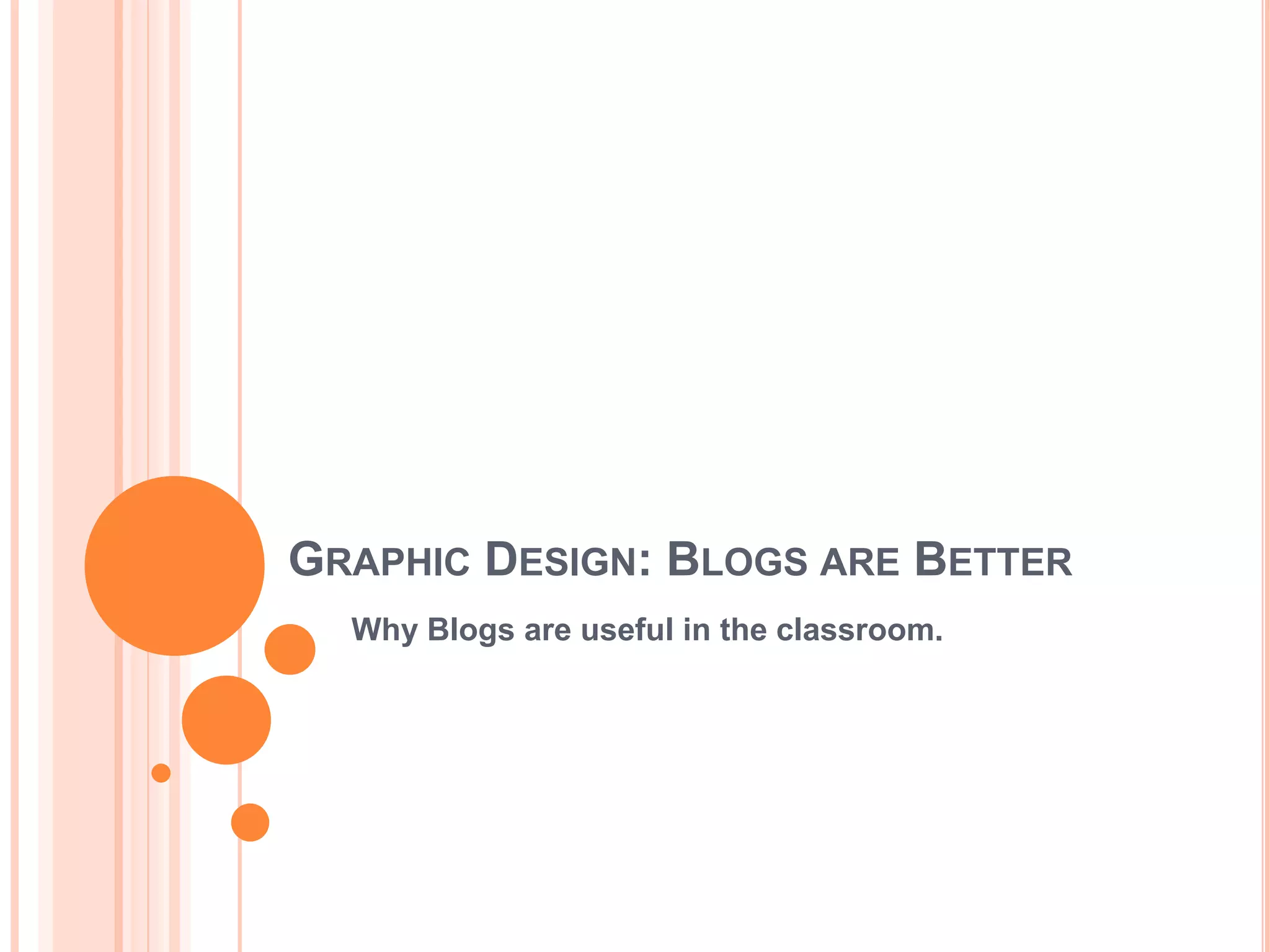 GRAPHIC DESIGN: BLOGS ARE BETTER
Why Blogs are useful in the classroom.