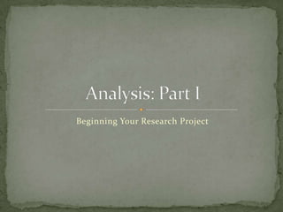 Beginning Your Research Project Analysis: Part I 