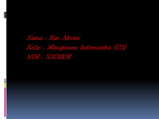 Nama : Nur Akvini
Kelas : Manajemen Informatika (D3)
NIM : 531311011
 