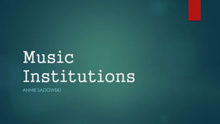 Music
Institutions
ANNIE SADOWSKI
 