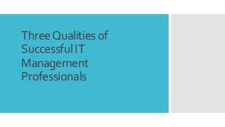 ThreeQualities of
Successful IT
Management
Professionals
 