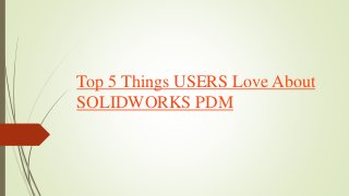 Top 5 Things USERS Love About
SOLIDWORKS PDM
 