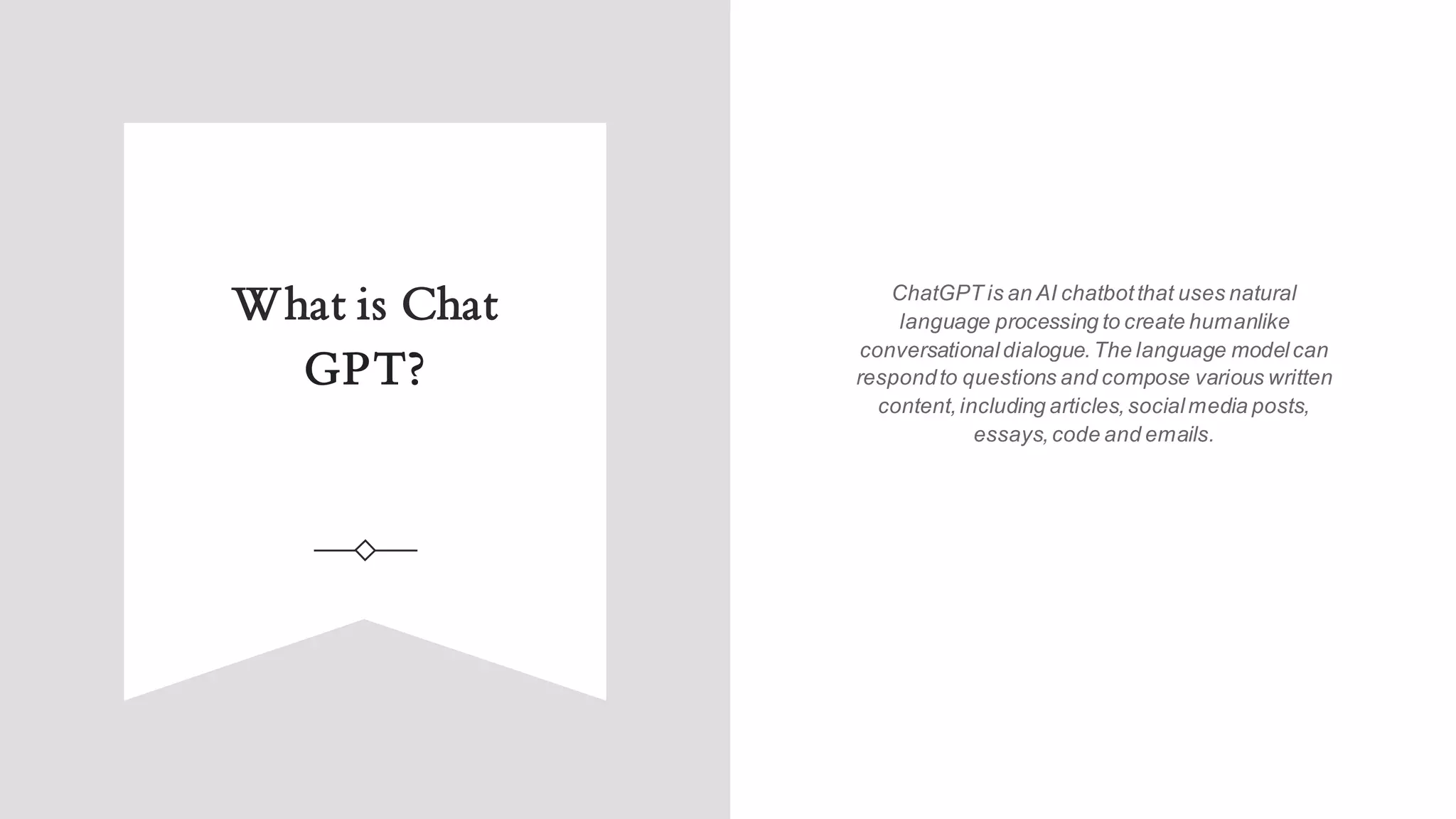 What is Chat
GPT?
ChatGPT is an AI chatbotthat uses natural
language processing to create humanlike
conversationaldialogue.The language modelcan
respondto questions and compose various written
content,including articles,socialmedia posts,
essays,code and emails.
 