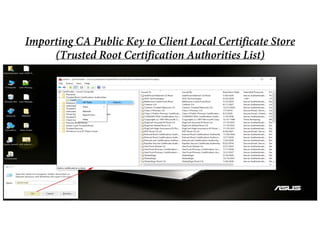 Importing CA Public Key to Client Local Certificate Store
(Trusted Root Certification Authorities List)
 