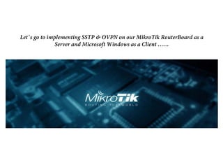 Let`s go to implementing SSTP & OVPN on our MikroTik RouterBoard as a
Server and Microsoft Windows as a Client ……
 