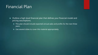 Financial Plan
 Outline a high-level financial plan that defines your financial model and
pricing assumptions.
 This pla...
