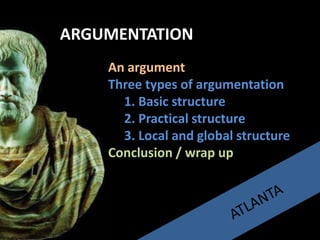 An argument
Three types of argumentation
1. Basic structure
2. Practical structure
3. Local and global structure
Conclusion / wrap up
ARGUMENTATION
 