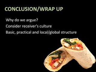 CONCLUSION/WRAP UP
Why do we argue?
Consider receiver's culture
Basic, practical and local/global structure
 