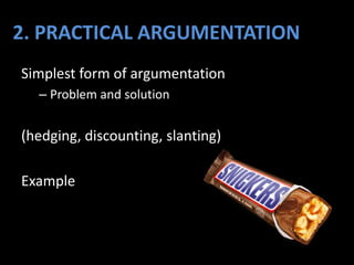 2. PRACTICAL ARGUMENTATION
Simplest form of argumentation
– Problem and solution
(hedging, discounting, slanting)
Example
 