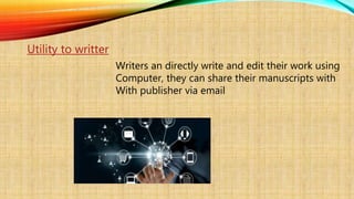 Utility to writter
Writers an directly write and edit their work using
Computer, they can share their manuscripts with
With publisher via email
 