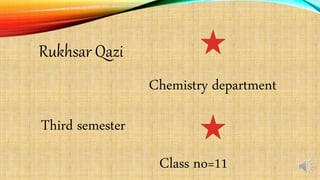 Rukhsar Qazi
Chemistry department
Third semester
Class no=11
 