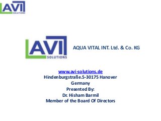 AQUA VITAL INT. Ltd. & Co. KG



      www.avi-solutions.de
Hindenburgstraße.5-30175 Hanover
            Germany
         Presented By:
       Dr. Hisham Barmil
 Member of the Board Of Directors
 